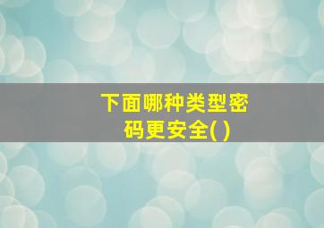 下面哪种类型密码更安全( )